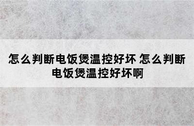 怎么判断电饭煲温控好坏 怎么判断电饭煲温控好坏啊